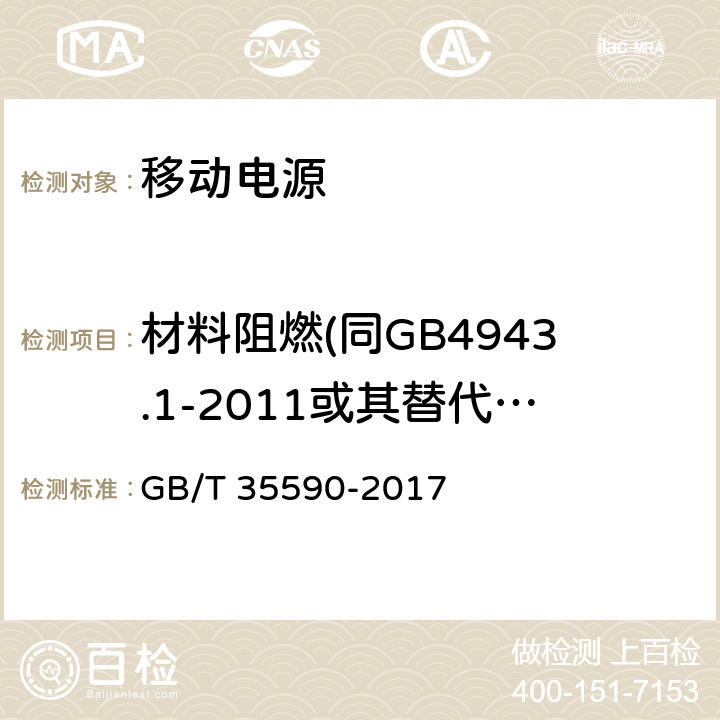 材料阻燃(同GB4943.1-2011或其替代标准或GB31241-2014) 信息技术便携式数字设备用移动电源通用规范 GB/T 35590-2017 5.7.3