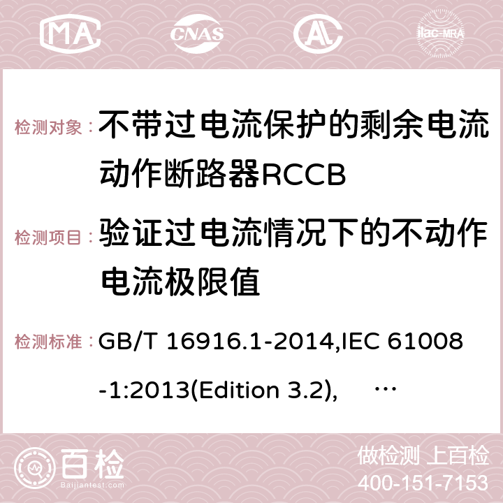验证过电流情况下的不动作电流极限值 家用和类似用途的不带过电流保护的剩余电流动作断路器RCCB 第1 部分：一般规则RCCB的适用性 GB/T 16916.1-2014,IEC 61008-1:2013(Edition 3.2), EN 61008-1:2012+A11:2015+A12:2017,AS/NZS 61008.1:2015 Cl.9.18
