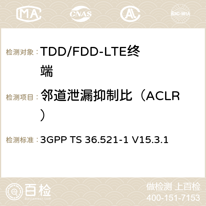 邻道泄漏抑制比（ACLR） 第三代合作伙伴计划; 技术规范组无线接入网; 演进的通用地面无线电接入（E-UTRA）;用户设备（UE）一致性规范无线电发送和接收第1部分：一致性测试 3GPP TS 36.521-1 V15.3.1 6.6.2.3