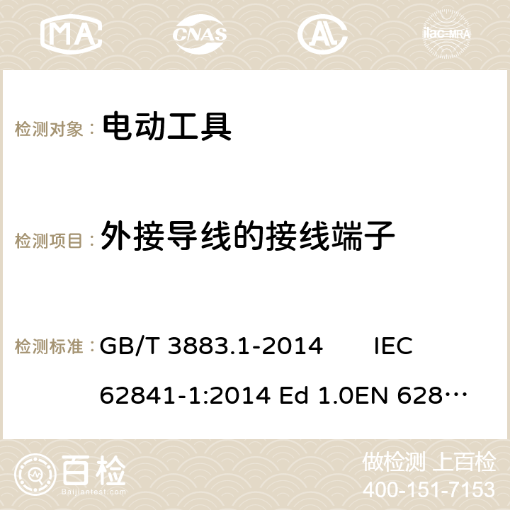 外接导线的接线端子 手持式、可移式电动工具和园林工具的安全 第1 部分：通用要求 GB/T 3883.1-2014 IEC 62841-1:2014 Ed 1.0
EN 62841-1:2015 25