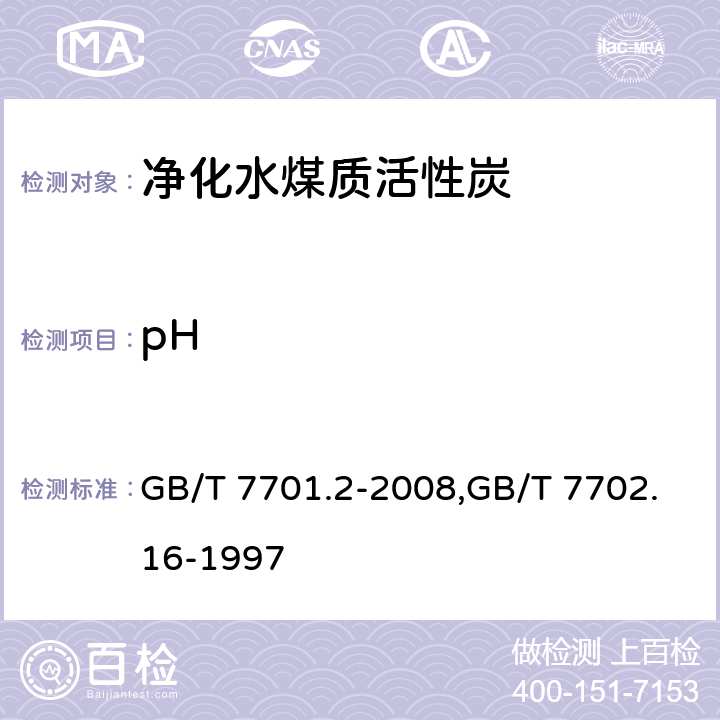 pH 煤质颗粒活性炭 净化水用煤质颗粒活性炭,煤质颗粒活性炭试验方法 pH的测定 GB/T 7701.2-2008,GB/T 7702.16-1997 5.8