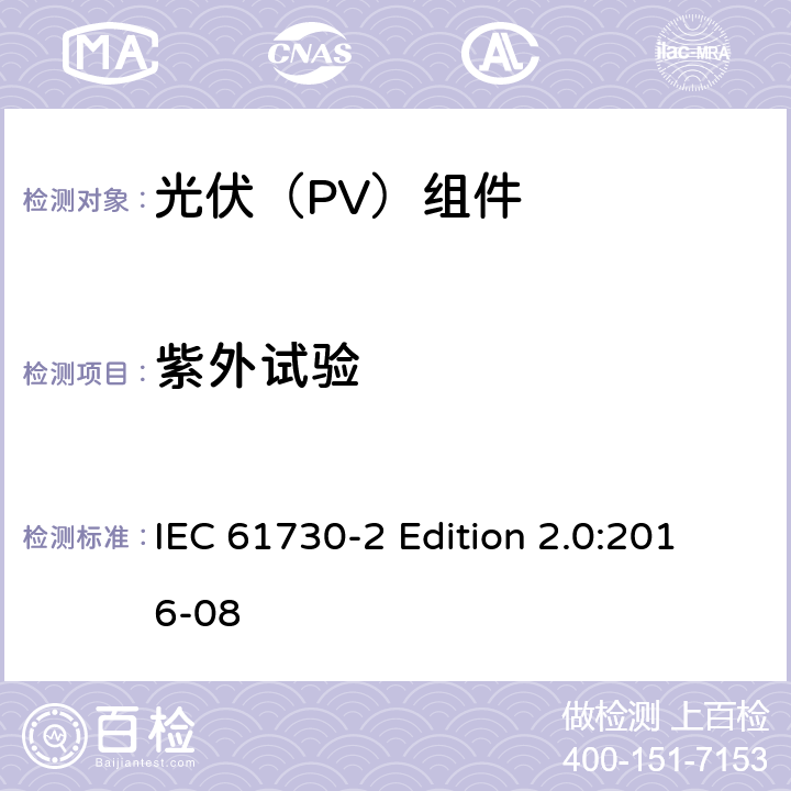 紫外试验 《光伏（PV）组件的安全鉴定—第2部分:测试要求》 IEC 61730-2 Edition 2.0:2016-08 10.31