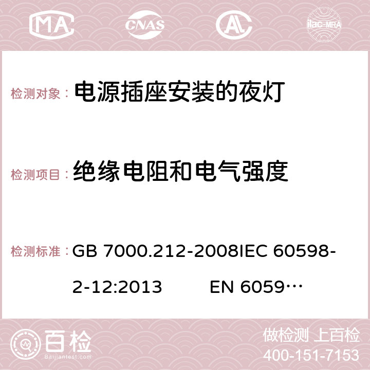 绝缘电阻和电气强度 灯具 第2-12部分：特殊要求 电源插座安装的夜灯 GB 7000.212-2008
IEC 60598-2-12:2013 
EN 60598-2-12：2013 11