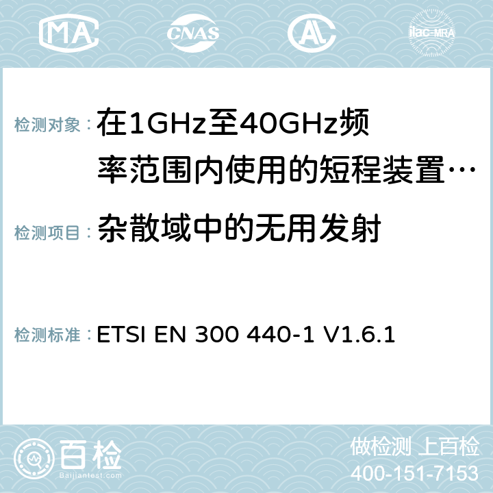 杂散域中的无用发射 ETSI EN 300 440 电磁兼容性和无线电频谱管理（ERM）;短程装置;在1GHz至40GHz频率范围内使用的无线电设备;第1部分：技术特性和试验方法 -1 V1.6.1 7.3
