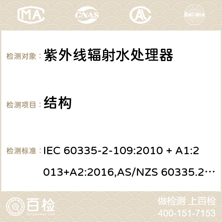 结构 家用和类似用途电器的安全 第2-109部分:紫外线辐射水处理器的特殊要求 IEC 60335-2-109:2010 + A1:2013+A2:2016,AS/NZS 60335.2.109:2011+A1：2014+A2：2017,EN 60335-2-109:2010+A1:2018+A2:2018 22