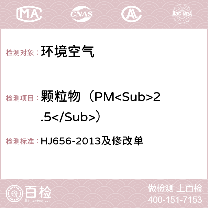 颗粒物（PM<Sub>2.5</Sub>） 《环境空气颗粒物（PM<Sub>2.5</Sub>）手工监测方法（重量法）技术规范》 HJ656-2013及修改单