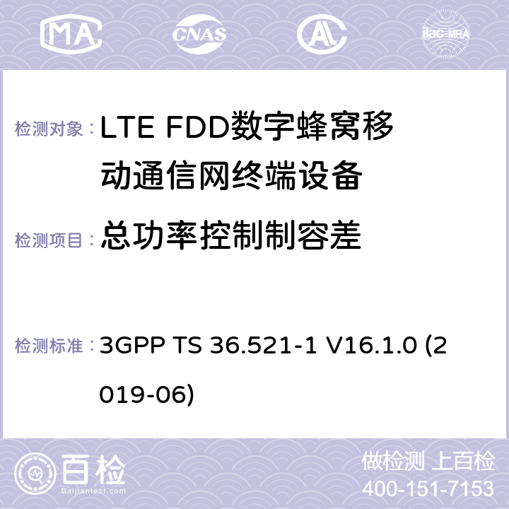 总功率控制制容差 第三代伙伴计划；技术规范组无线接入网；演进的陆面无线接入(E-UTRA)；用户设备(UE)一致性规范；无线电收发；第1部分：一致性测试 3GPP TS 36.521-1 V16.1.0 (2019-06) 6.3.5