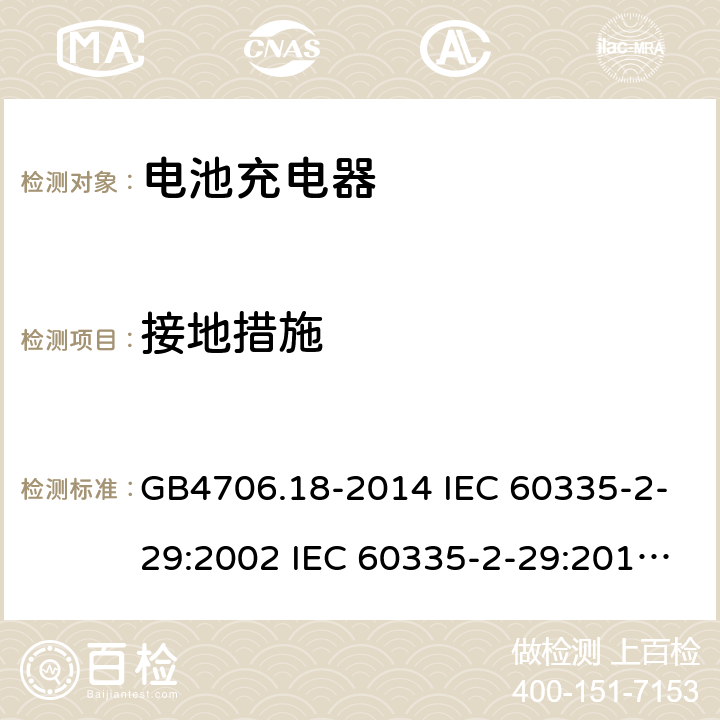 接地措施 家用和类似用途电器的安全 电池充电器的特殊要求 GB4706.18-2014 IEC 60335-2-29:2002 IEC 60335-2-29:2016 IEC 60335-2-29:2002/AMD1:2004 IEC 60335-2-29:2002/AMD2:2009 EN 60335-2-29-2004 27