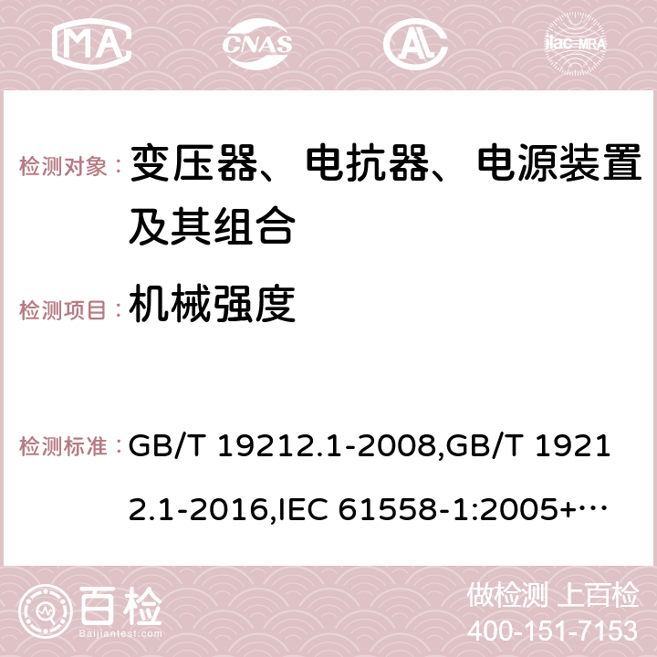 机械强度 变压器、电抗器、电源装置及其组合的安全 第1部分：通用要求和试验 GB/T 19212.1-2008,GB/T 19212.1-2016,IEC 61558-1:2005+A1:2009+A2:2017,EN 61558-1:2005+A1:2009 16