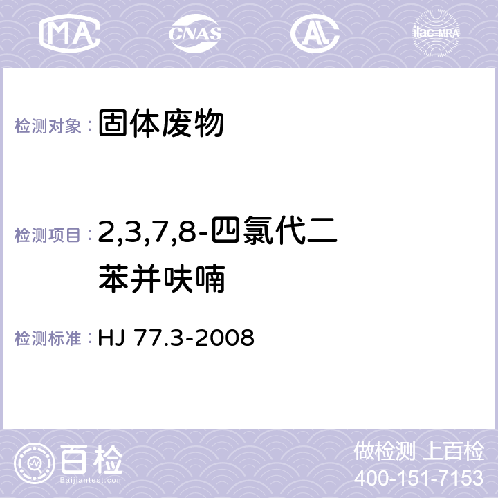 2,3,7,8-四氯代二苯并呋喃 固体废物 二噁英类的测定 同位素稀释高分辨气相色谱-高分辨质谱法 HJ 77.3-2008