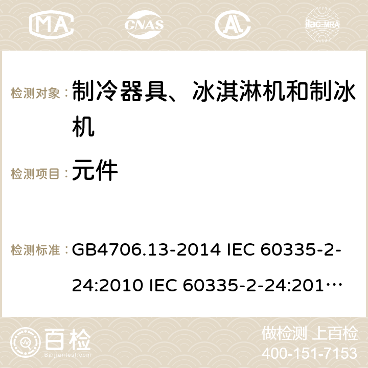 元件 家用和类似用途电器的安全 制冷器具、冰淇淋机和制冰机的特殊要求 GB4706.13-2014 IEC 60335-2-24:2010 IEC 60335-2-24:2010/AMD1:2012 IEC 60335-2-24:2002 IEC 60335-2-24:2002/AMD1:2005 IEC 60335-2-24:2002/AMD2:2007 EN 60335-2-24:2010 24