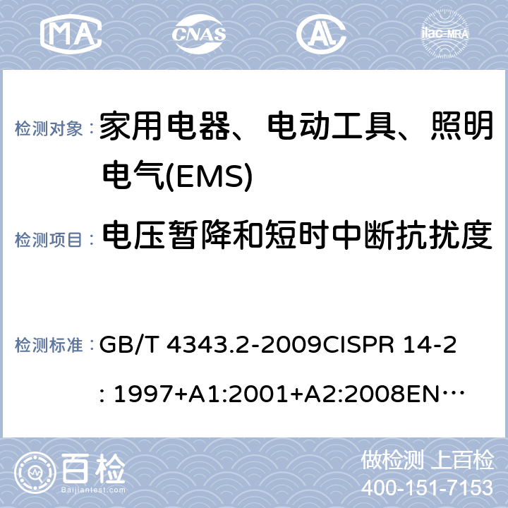 电压暂降和短时中断抗扰度 家用电器、电动工具和类似器具的电磁兼容要求 第2部分：抗扰度 GB/T 4343.2-2009
CISPR 14-2: 1997+A1:2001+
A2:2008
EN 55014-2:1997+A1:2001+
A2:2008 
 5.7