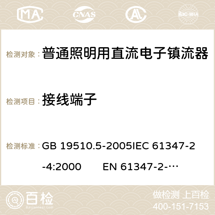 接线端子 灯的控制装置 第5部分：普通照明用直流电子镇流器特殊要求 GB 19510.5-2005
IEC 61347-2-4:2000 
EN 61347-2-4:2001 9