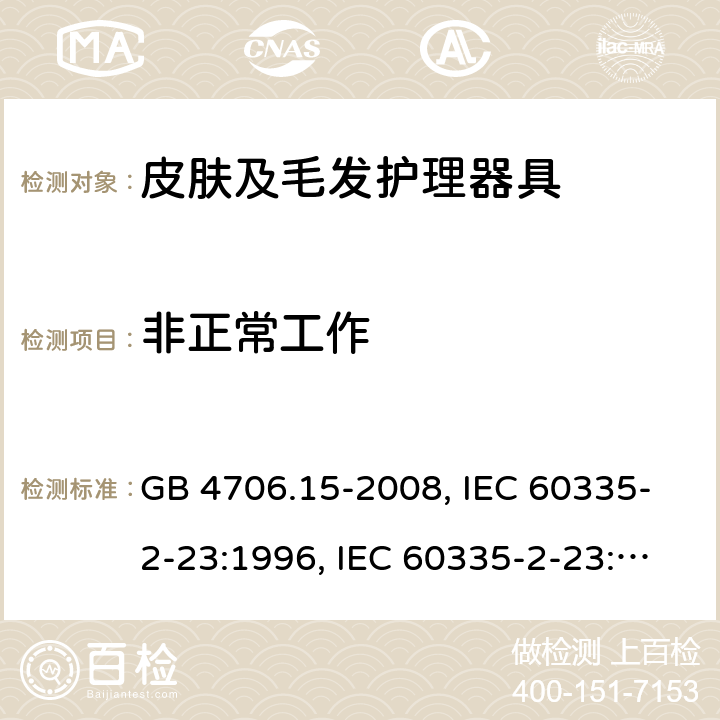 非正常工作 家用和类似用途电器的安全 皮肤及毛发护理器具的特殊要求 GB 4706.15-2008, IEC 60335-2-23:1996, IEC 60335-2-23:2003+A1:2008, IEC 60335-2-23:2003+A1:2008+A2:2012, IEC 60335-2-23:2016, IEC 60335-2-23:2016+A1:2019, EN 60335-2-23:2003+A1:2008+A11:2010+AC:2012+A2:2015 19