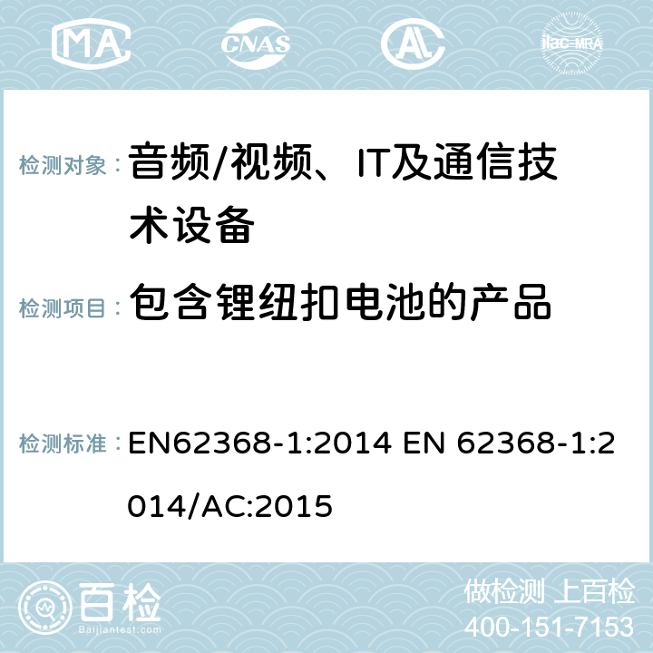 包含锂纽扣电池的产品 EN 62368-1:2014 音频/视频，信息和通信技术设备 - 第1部分：安全要求 EN62368-1:2014 /AC:2015
