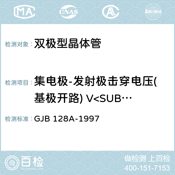 集电极-发射极击穿电压(基极开路) V<SUB>（BR）CEO</SUB> 半导体分立器件试验方法 GJB 128A-1997 3011