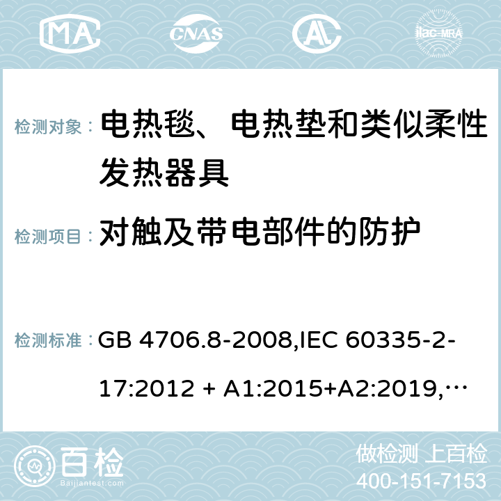 对触及带电部件的防护 家用和类似用途 第2-17部分:电器的安全 电热毯、电热垫及类似柔性发热器具的特殊要求 GB 4706.8-2008,IEC 60335-2-17:2012 + A1:2015+A2:2019,AS/NZS 60335.2.17:2012 + A1:2016,EN 60335-2-17:2013+A11:2019+A1:2020 8