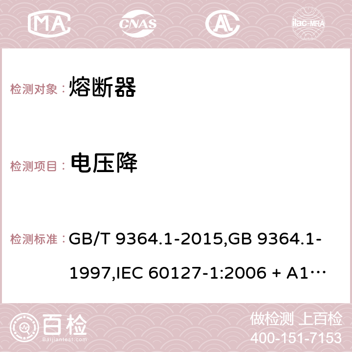 电压降 小型熔断器 第1部分：小型熔断器定义和小型熔断体通用要求 GB/T 9364.1-2015,GB 9364.1-1997,IEC 60127-1:2006 + A1:2011+A2:2015,IEC 60127-1: 1988+A1:1999 +A2:2002,EN 60127-1:2006+A1:2011+A2:2015,BS EN60127-1:2006+A1:2011+A2:2015,J60127-1(H28) Cl.9.1