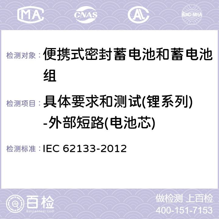 具体要求和测试(锂系列)-外部短路(电池芯) 含碱性或其它非酸性电解质的蓄电池和蓄电池组 便携式密封蓄电池和蓄电池组的安全性要求 IEC 62133-2012 8.3.1