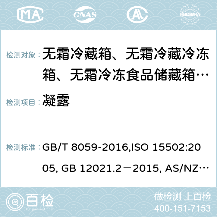 凝露 家用和类似用途制冷器具，家用制冷器具性能和试验方法, 家用制冷器具性能 第1部分：耗电量和性能, 家用冷藏箱、冷藏冷冻箱和冷冻箱的能耗、性能和容量 GB/T 8059-2016,ISO 15502:2005, GB 12021.2－2015, AS/NZS 4474.2:2009, ANSI/AHAM HRF-1:2007 17