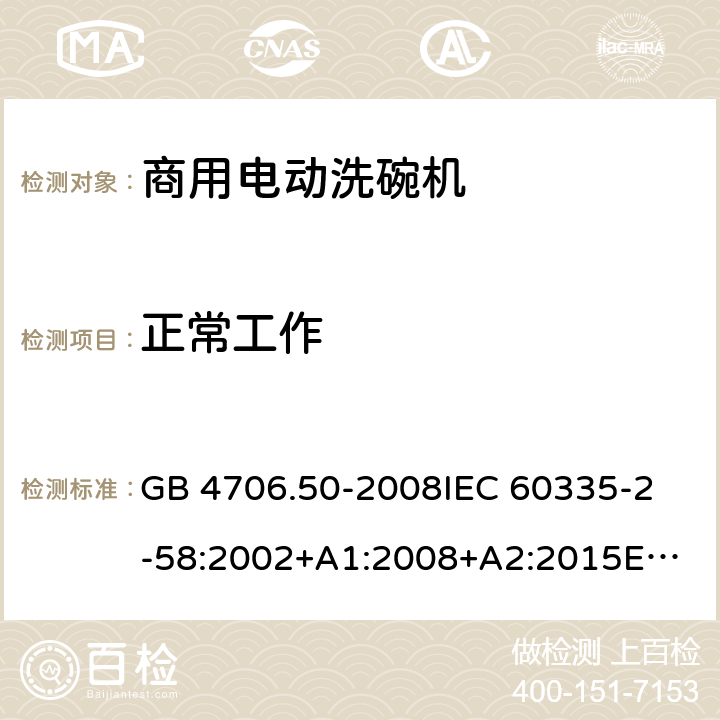 正常工作 家用和类似用途电器的安全 商用电动洗碗机的特殊要求 GB 4706.50-2008
IEC 60335-2-58:2002+A1:2008+A2:2015
EN 60335-2-58:2005/A2:2015 3.1.9