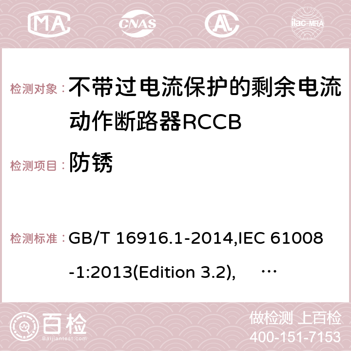 防锈 家用和类似用途的不带过电流保护的剩余电流动作断路器RCCB 第1 部分：一般规则RCCB的适用性 GB/T 16916.1-2014,IEC 61008-1:2013(Edition 3.2), EN 61008-1:2012+A11:2015+A12:2017,AS/NZS 61008.1:2015 Cl.9.25