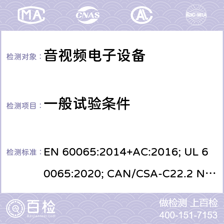 一般试验条件 音频、视频及类似电子设备-安全要求 EN 60065:2014+AC:2016; UL 60065:2020; CAN/CSA-C22.2 NO.60065:16; AS/NZS 60065:2018 4