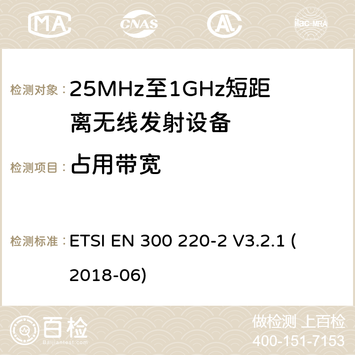 占用带宽 短距离设备；频率范围从25MHz至1000MHz，最大功率小于500mW的无线设备 
ETSI EN 300 220-2 V3.2.1 (2018-06)