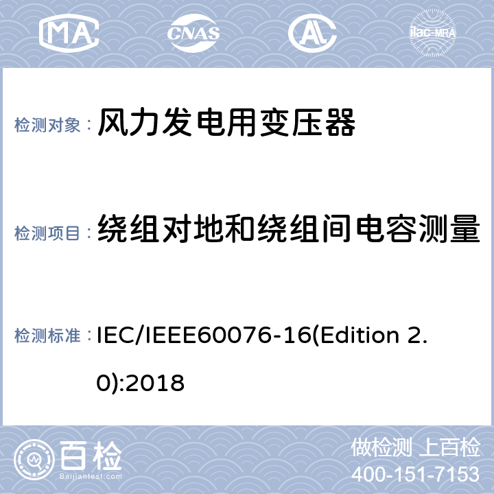 绕组对地和绕组间电容测量 IEC/IEEE 60076-16 电力变压器 第16部分：风力发电用变压器 IEC/IEEE60076-16(Edition 2.0):2018 9.1