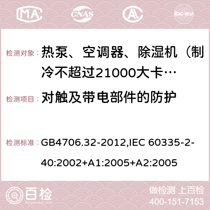 对触及带电部件的防护 家用和类似用途电器的安全 热泵、空调器和除湿机的特殊要求 GB4706.32-2012,IEC 60335-2-40:2002+A1:2005+A2:2005 8