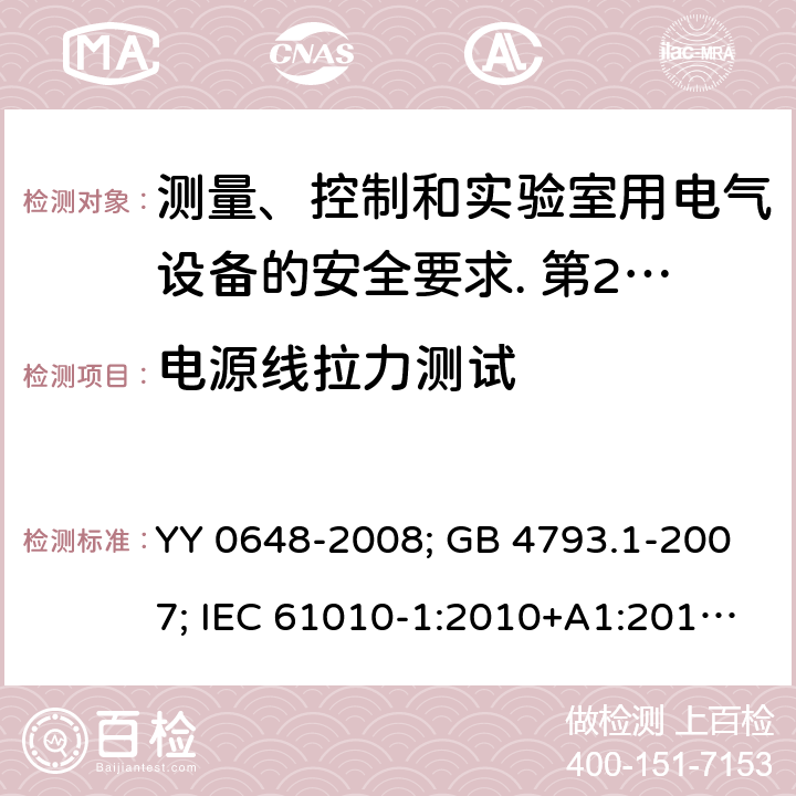 电源线拉力测试 测量、控制和实验室用电气设备的安全要求. 第2-101部分：体外诊断（IVD）医用设备的专用要求 YY 0648-2008; GB 4793.1-2007; IEC 61010-1:2010+A1:2016; EN 61010-1:2010+A1:2019; IEC 61010-2-101:2015; IEC 61010-2-101:2018; EN 61010-2-101: 2017; GB 4793.1-2007: 6.10.2; IEC 61010-1:2010+A1:2016: 6.10.2.2