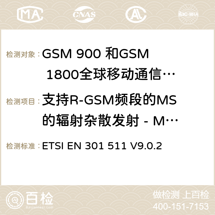支持R-GSM频段的MS的辐射杂散发射 - MS分配了一个信道 ETSI EN 301 511 全球移动通信系统（GSM）;移动台的协调EN在GSM 900和GSM 1800频段涵盖了基本要求R＆TTE指令（1999/5 / EC）第3.2条  V9.0.2 4.2.18