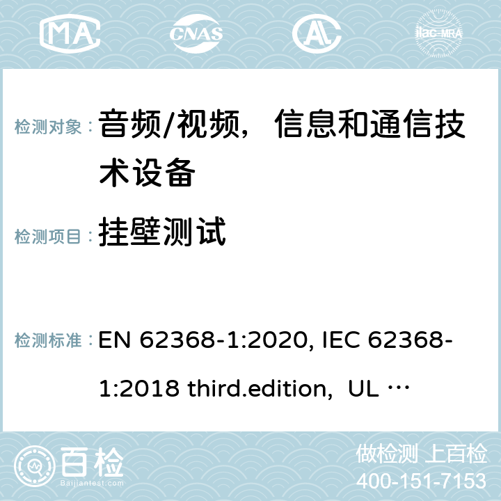 挂壁测试 EN 62368-1:2020 音频、视频、信息和通信技术设备-第1 部分：安全要求 , IEC 62368-1:2018 third.edition, UL 62368-1:2019, AS/NZS 62368-1:2018 8.7