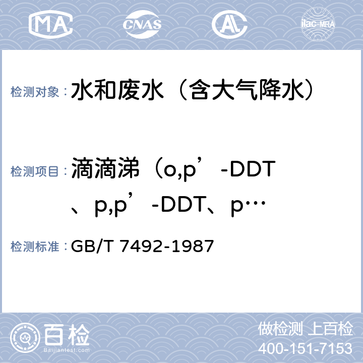 滴滴涕（o,p’-DDT、p,p’-DDT、p,p’-DDD、p,p’-DDE） 水质 六六六、滴滴涕的测定 气相色谱法 GB/T 7492-1987