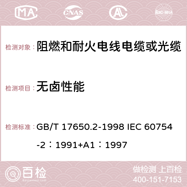 无卤性能 取自电缆或光缆的材料燃烧时释出气体的试验方法 第2部分：用测量pH值和导电率来测定气体的酸度 GB/T 17650.2-1998 IEC 60754-2：1991+A1：1997