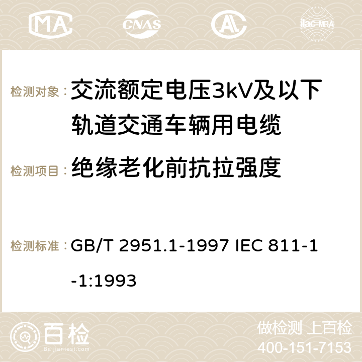 绝缘老化前抗拉强度 电缆绝缘和护套材料通用试验方法第1部分:通用试验方法第1节:厚度和外形尺寸测量--机械性能试验 GB/T 2951.1-1997
 IEC 811-1-1:1993