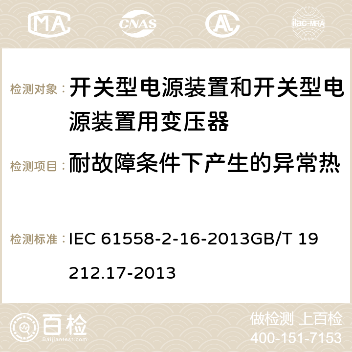 耐故障条件下产生的异常热 电源电压为1100 V及以下的变压器、电抗器、电源装置和类似产品的安全　第17部分：开关型电源装置和开关型电源装置用变压器的特殊要求和试验 IEC 61558-2-16-2013
GB/T 19212.17-2013 27.2