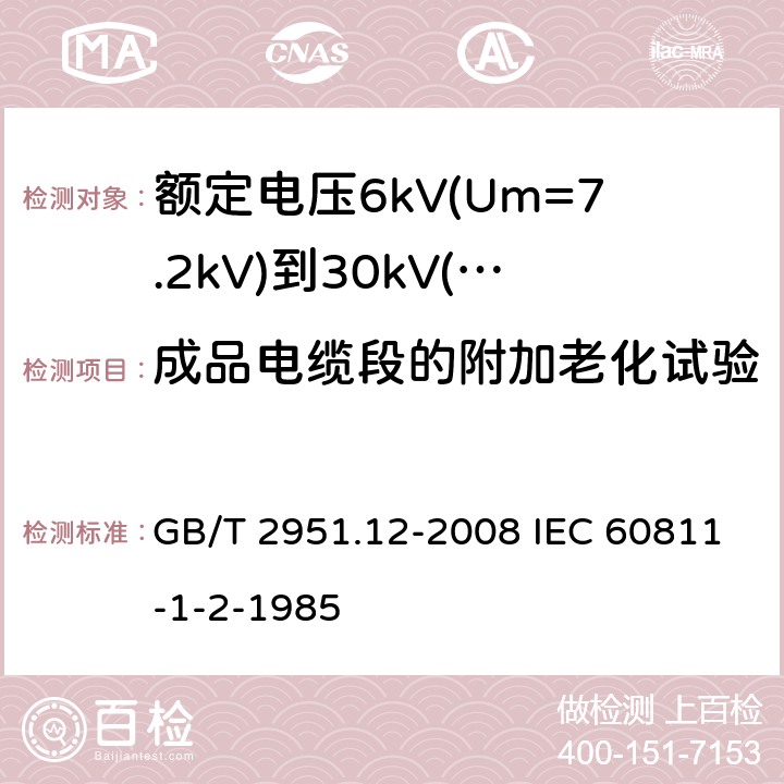 成品电缆段的附加老化试验 电缆和光缆绝缘和护套材料通用试验方法 第12部分：通用试验方法-热老化试验方法 GB/T 2951.12-2008 IEC 60811-1-2-1985 8.1.4