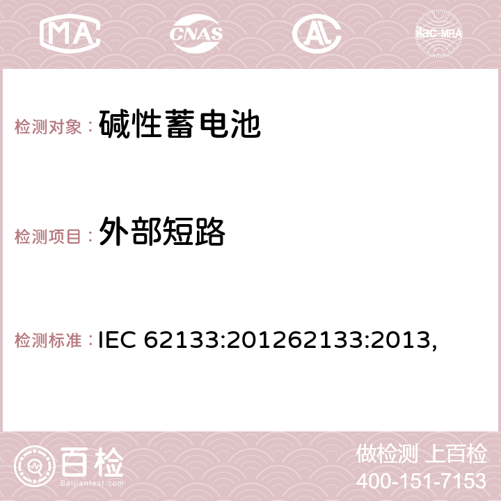 外部短路 含碱性或其他非酸性电解质的蓄电池和蓄电池组 便携式密封蓄电池和蓄电池 IEC 62133:201262133:2013, UL 62133-2015+BULLETIN-2015 7.3.2