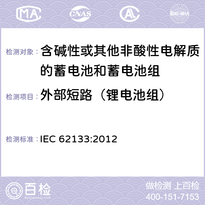 外部短路（锂电池组） 含碱性或其他非酸性电解液的二次单体电池或电池组：便携式密封二次单体电池及应用于便携式设备中由它们制造的电池的安全要求 IEC 62133:2012 8.3.2