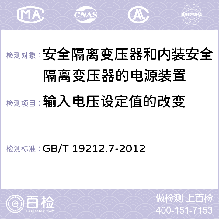 输入电压设定值的改变 电源电压为1100V及以下的变压器、电抗器、电源装置和类似产品的安全　第7部分：安全隔离变压器和内装安全隔离变压器的电源装置的特殊要求和试验 GB/T 19212.7-2012 10