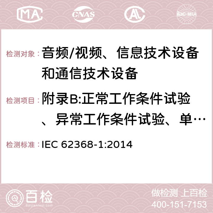 附录B:正常工作条件试验、异常工作条件试验、单一故障条件试验 音频/视频、信息技术设备和通信技术设备 第1部分：安全要求 IEC 62368-1:2014 附录B