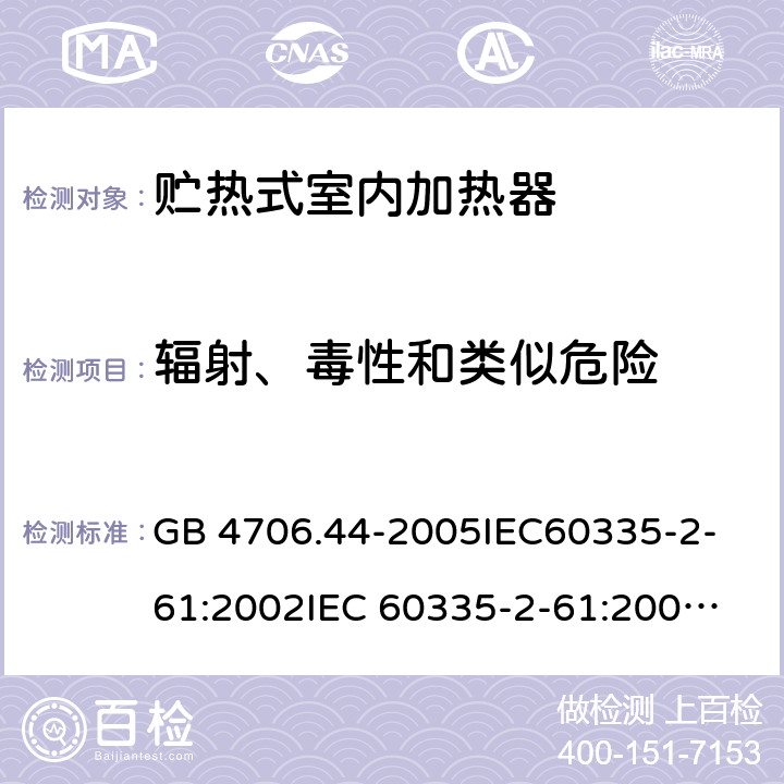 輻射、毒性和類似危險 家用和類似用途電器的安全　貯熱式室內加熱器的特殊要求 GB 4706.44-2005
IEC60335-2-61:2002
IEC 60335-2-61:2002/AMD1:2005
IEC 60335-2-61:2002/AMD2:2008
EN 60335-2-61:2003 32