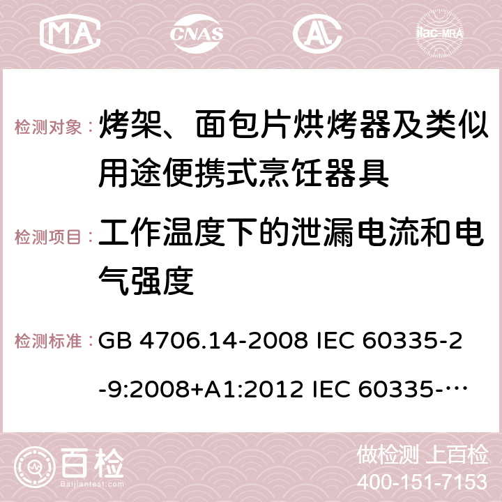 工作温度下的泄漏电流和电气强度 家用和类似用途电器的安全 烤架、面包片烘烤器及类似用途便携式烹饪器具的特殊要求 GB 4706.14-2008 IEC 60335-2-9:2008+A1:2012 IEC 60335-2-9:2008+A1:2012+A2:2016 IEC 60335-2-9:2019 EN 60335-2-9:2003+A1:2004+A2:2006+A12:2007+A13:2010AS/NZS 60335.2.9:2014+A1:2015+A2:2016+A3:2017 13