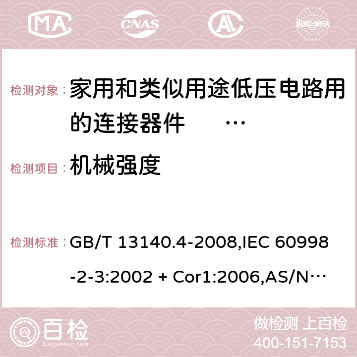 机械强度 家用和类似用途低压电路用的连接器件 第2部分：作为独立单元的带刺穿绝缘型夹紧件的连接器件的特殊要求 GB/T 13140.4-2008,IEC 60998-2-3:2002 + Cor1:2006,AS/NZS IEC 60998.2.3:2012,EN 60998-2-3:2004 14