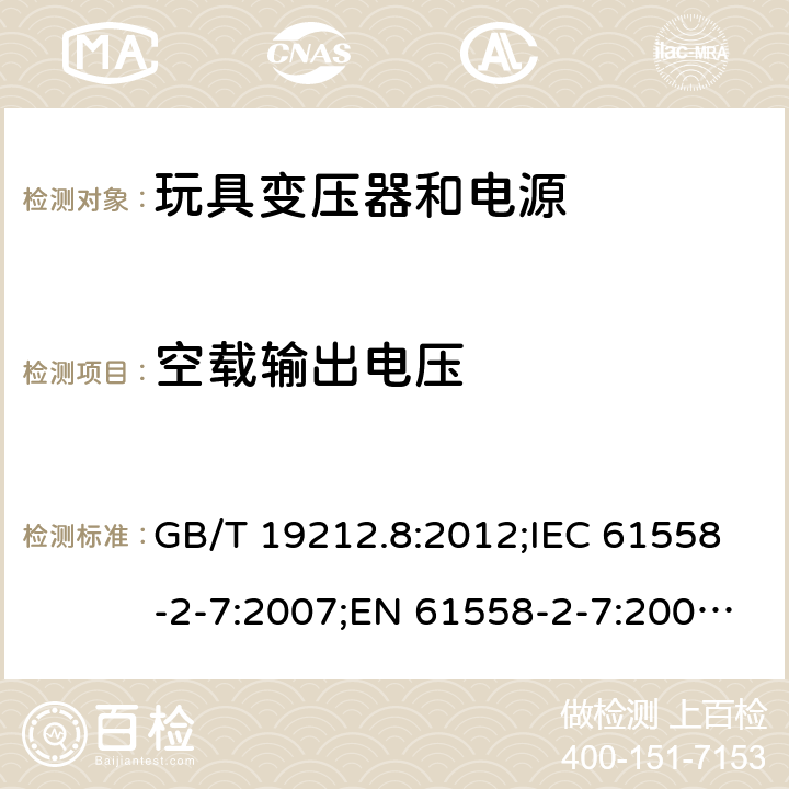 空载输出电压 电力变压器、电源、电抗器和类似产品的安全 第2-7部分：玩具变压器和电源的特殊要求 GB/T 19212.8:2012;IEC 61558-2-7:2007;EN 61558-2-7:2007;AS/NZS 61558.2.7：2008+A1：2012 12