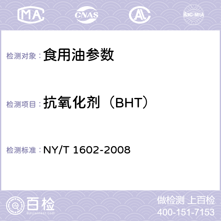 抗氧化剂（BHT） 植物油中叔丁基羟基茴香醚(BHA)、2，6-二叔丁基对甲酚(BHT)和特丁基对苯二酚(TBHQ)的测定高效液相色谱法 NY/T 1602-2008