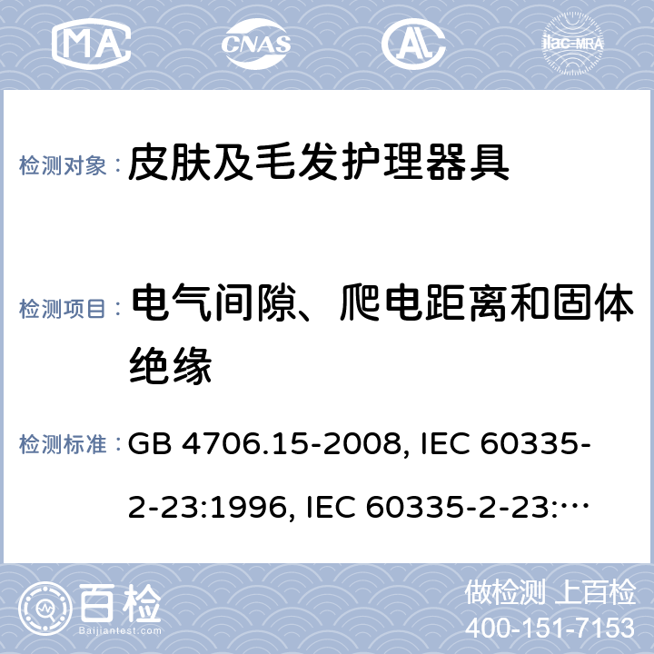 电气间隙、爬电距离和固体绝缘 家用和类似用途电器的安全 皮肤及毛发护理器具的特殊要求 GB 4706.15-2008, IEC 60335-2-23:1996, IEC 60335-2-23:2003+A1:2008, IEC 60335-2-23:2003+A1:2008+A2:2012, IEC 60335-2-23:2016, IEC 60335-2-23:2016+A1:2019, EN 60335-2-23:2003+A1:2008+A11:2010+AC:2012+A2:2015 29