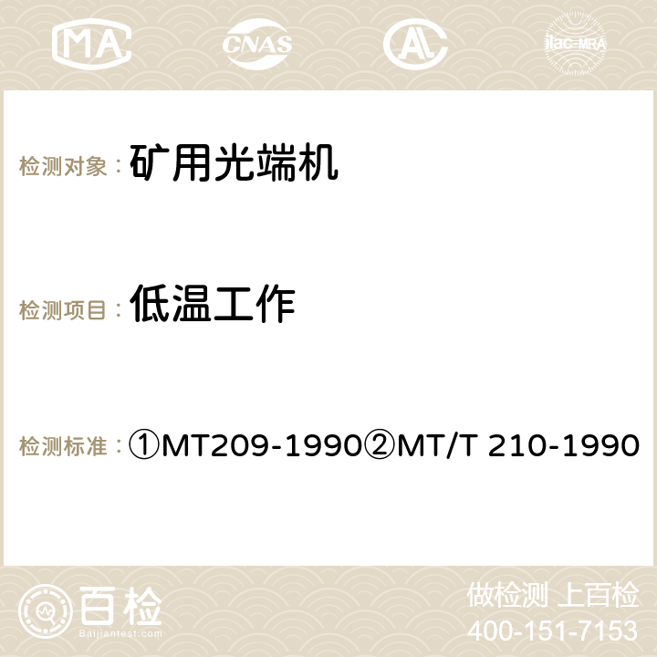 低温工作 ①煤矿通信、检测、控制用电工电子产品通用技术要求②煤矿通信、检测、控制用电工电子产品基本试验方法 ①MT209-1990
②MT/T 210-1990 ①12.3②23