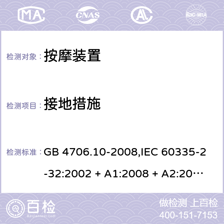 接地措施 家用和类似用途电器的安全 第2-32部分:按摩装置的特殊要求 GB 4706.10-2008,IEC 60335-2-32:2002 + A1:2008 + A2:2013,IEC 60335-2-32:2019,AS/NZS 60335.2.32:2004 + A1:2008,AS/NZS 60335.2.32:2014,EN 60335-2-32:2003 + A1:2008 + A2:2015 27